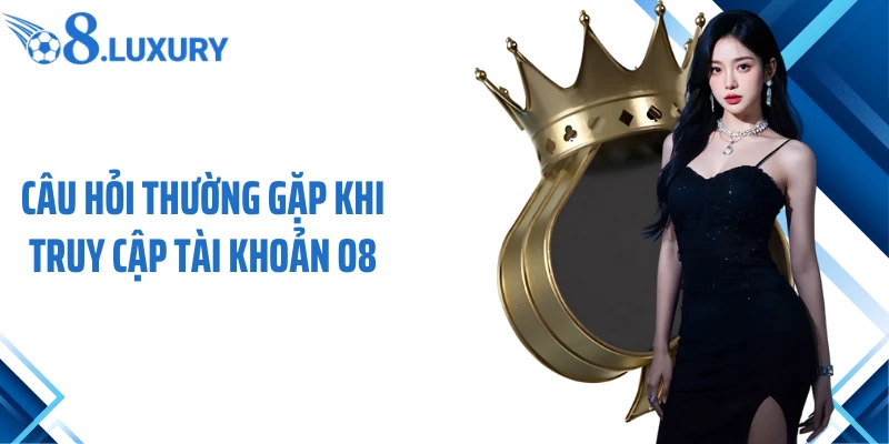 Câu Hỏi Thường Gặp 1 Câu hỏi thường gặp khi truy cập tài khoản O8