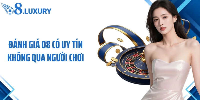 O8 Có Uy Tín Không? Đánh Giá Khách Quan Từ Hội Viên 3 Đánh giá O8 có uy tín không qua người chơi