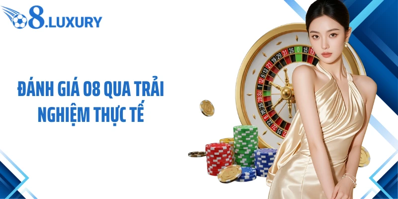 Đánh Giá O8- Nền Tảng Giải Trí Trực Tuyến Có Đáng Tin Cậy? 3 Đánh giá O8 qua trải nghiệm thực tế