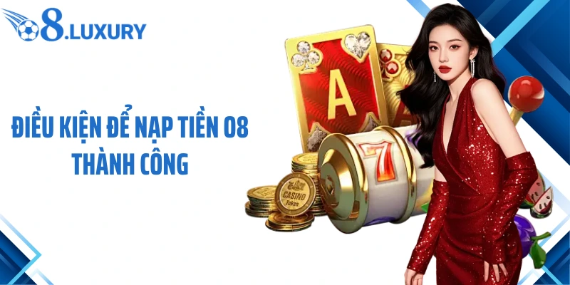 Nạp Tiền O8 - Trải Nghiệm Giao Dịch Suôn Sẻ Có 1 Không 2 2 Điều kiện để nạp tiền O8 thành công