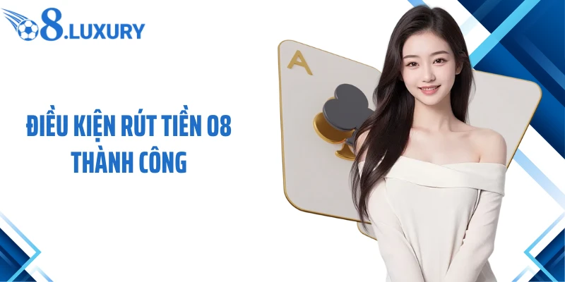 Rút Tiền O8 - Quy Trình An Toàn Và Lưu Ý Cho Tân Thủ 2 Điều kiện rút tiền O8 thành công