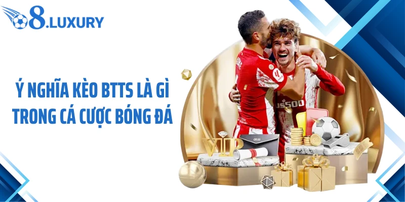 Kèo BTTS là gì? cách chơi và kinh nghiệm soi kèo hiệu quả Cùng O8 2 Ý nghĩa kèo BTTS là gì trong cá cược bóng đá