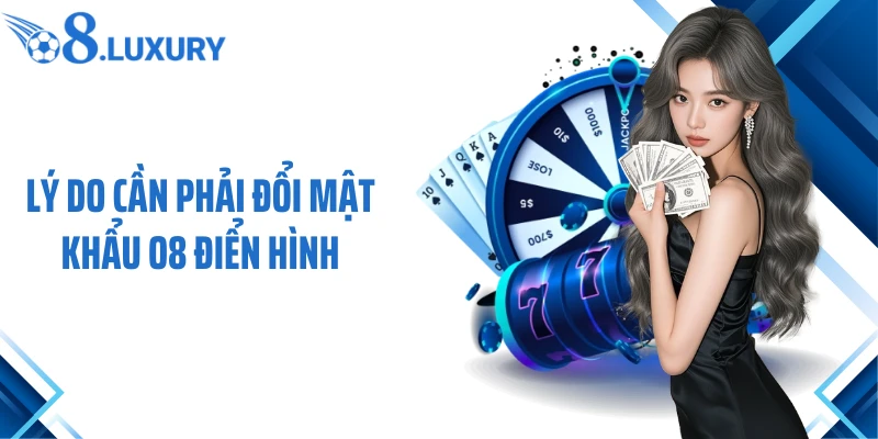 Đổi Mật Khẩu O8 - Hướng Dẫn Chi Tiết Nhất Định Phải Nhớ 3 Lý do cần phải đổi mật khẩu O8 điển hình