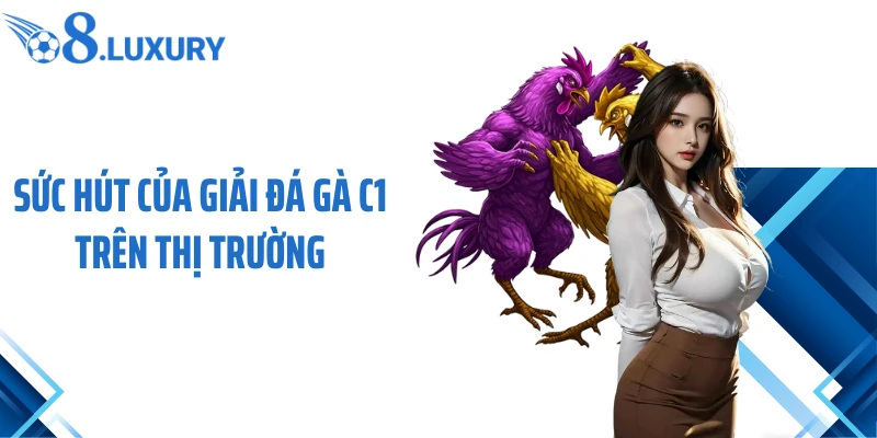 Sức hút của giải đá gà C1 trên thị trường