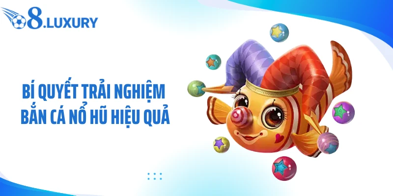 Bắn Cá Nổ Hũ O8 - Săn Jackpot Kịch Tính Giữa Đại Dương 4 Bí quyết trải nghiệm bắn cá nổ hũ hiệu quả