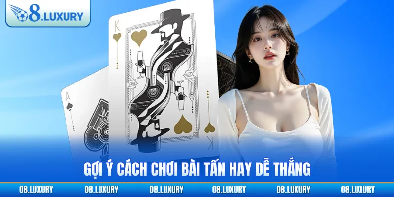 Khai Phá Cách Chơi Bài Tấn Dễ Hiểu Từ A Tới Z Cho Tân Thủ 4 Gợi ý cách chơi bài tấn hay dễ thắng